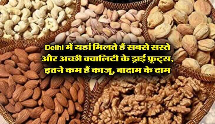 Delhi में यहां मिलते हैं सबसे सस्ते और अच्छी क्वालिटी के ड्राई फ्रूट्स, इतने कम हैं काजू, बादाम के दाम