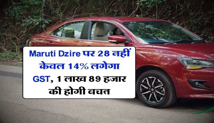 Maruti Dzire पर 28 नहीं केवल 14% लगेगा GST, 1 लाख 89 हजार की होगी बचत