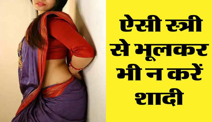 Chanakya Niti : ऐसी स्त्री से भूलकर भी न करें शादी, जिंदगी हो जाएगी खराब 