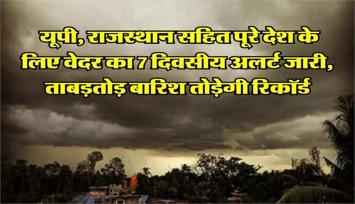 IMD Weather Alert : यूपी, राजस्थान सहित पूरे देश के लिए वेदर का 7 दिवसीय अलर्ट जारी, ताबड़तोड़ बारिश तोड़ेगी रिकॉर्ड