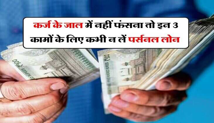Personal Loan : कर्ज के जाल में नहीं फंसना तो इन 3 कामों के लिए कभी न लें पर्सनल लोन