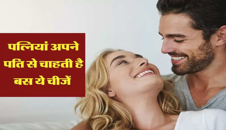 पत्नियां अपने पति से चाहती है बस ये चीजें 