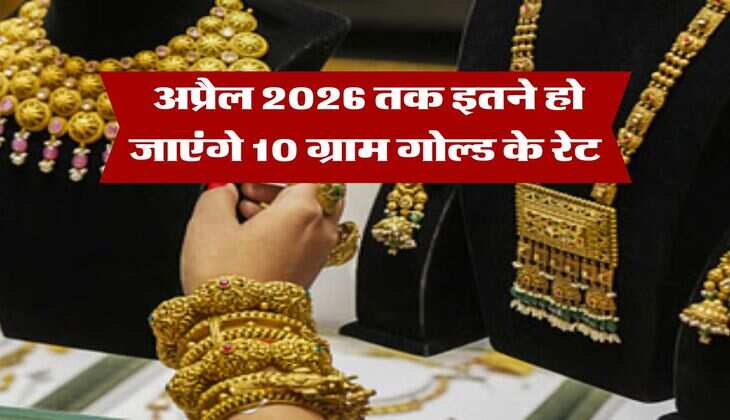 Gold Rate : अप्रैल 2026 तक इतने हो जाएंगे 10 ग्राम गोल्ड के रेट