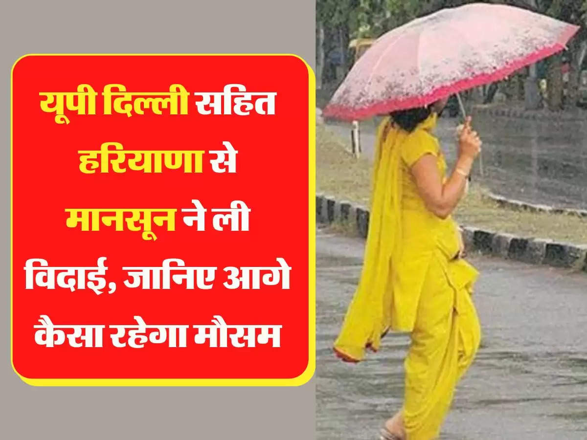 Monsoon 2022 यूपी दिल्ली सहित हरियाणा से मानसून ने ली विदाई, जानिए आगे कैसा रहेगा मौसम