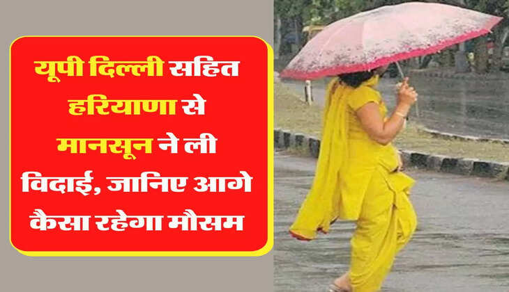 Monsoon 2022 यूपी दिल्ली सहित हरियाणा से मानसून ने ली विदाई, जानिए आगे कैसा रहेगा मौसम