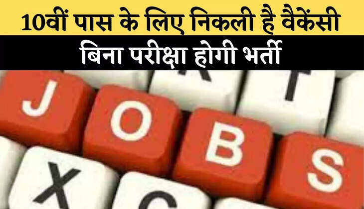 10वीं पास के लिए निकली है वैकेंसी, बिना परीक्षा होगी भर्ती