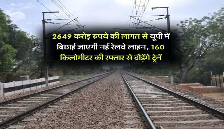UP Railway : 2649 करोड़ रुपये की लागत से यूपी में बिछाई जाएगी नई रेलवे लाइन, 160 किलोमीटर की रफ्तार से दौड़ेंगे ट्रेनें