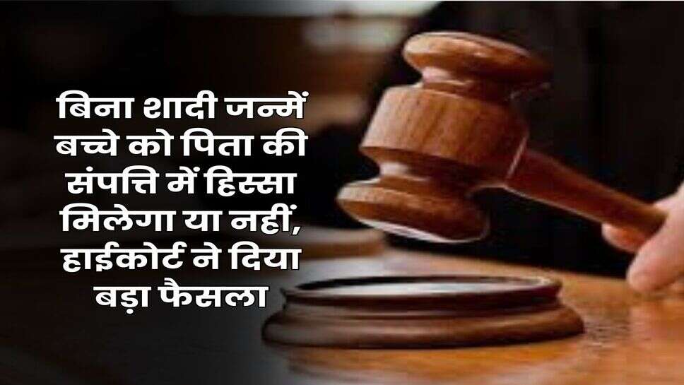 Property Rights : बिना शादी जन्में बच्चे को पिता की संपत्ति में हिस्सा मिलेगा या नहीं, हाईकोर्ट ने दिया बड़ा फैसला