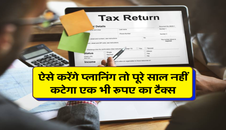 ऐसे करेंगे प्लानिंग तो पूरे साल नहीं कटेगा एक भी रूपए का टैक्स 