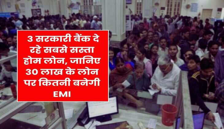 Home Loan : 3 सरकारी बैंक दे रहे सबसे सस्ता होम लोन, जानिए 30 लाख के लोन पर कितनी बनेगी EMI
