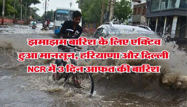 IMD Haryana Rain Alert : झमाझम बारिश के लिए एक्टिव हुआ मानसून, हरियाणा और दिल्ली NCR में 3 दिन आफत की बारिश