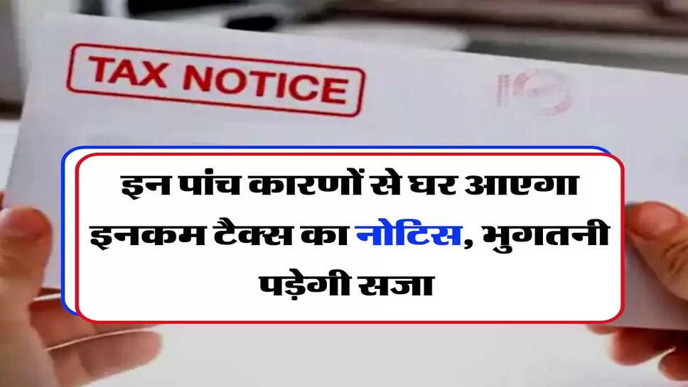 Income Tax - इन पांच कारणों से घर आएगा इनकम टैक्स का नोटिस, भुगतनी पड़ेगी सजा&nbsp;