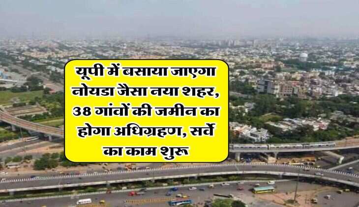 UP News : यूपी में बसाया जाएगा नोयडा जैसा नया शहर, 38 गांवों की जमीन का होगा अधिग्रहण, सर्वे का काम शुरू