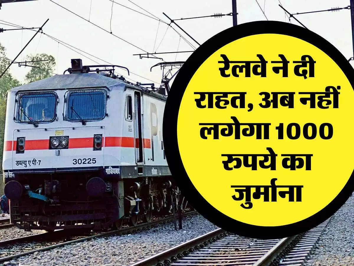 Railway News : रेलवे ने दी राहत, अब नहीं लगेगा 1000 रुपये का जुर्माना