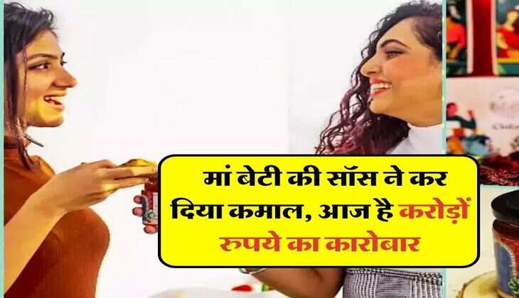 Success Story : मां बेटी की सॉस ने कर दिया कमाल, आज है करोड़ों रुपये का कारोबार