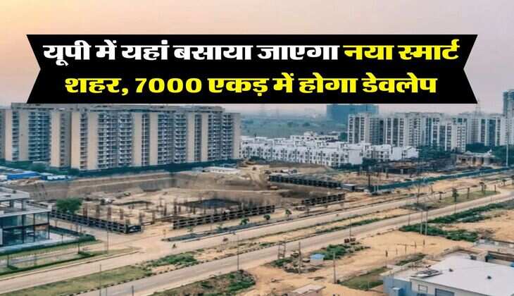 UP News : यूपी में यहां बसाया जाएगा नया स्मार्ट शहर, 7000 एकड़ में होगा डेवलेप, 14 गांवों की जमीन का होगा अधिग्रहण