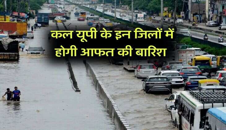 Rain in UP : कल यूपी के इन जिलों में होगी आफत की बारिश