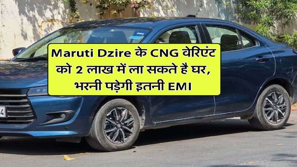 Maruti Dzire के CNG वेरिएंट को 2 लाख में ला सकते है घर, भरनी पड़ेगी इतनी EMI