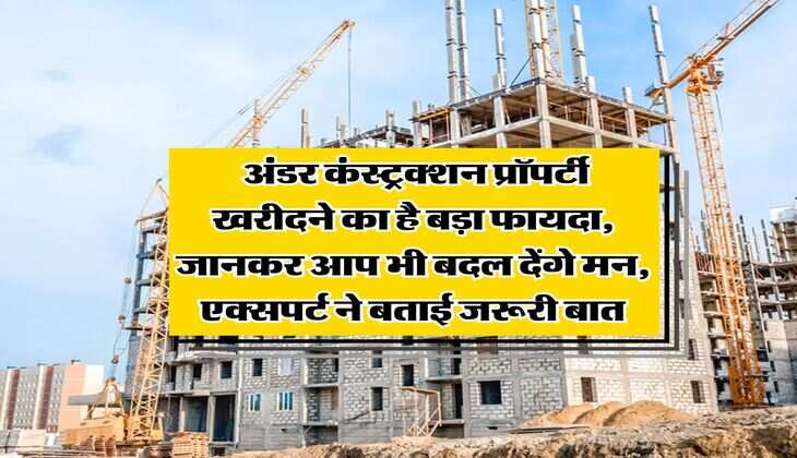Real Estate : अंडर कंस्&zwj;ट्रक्&zwj;शन प्रॉपर्टी खरीदने का है बड़ा फायदा, जानकर आप भी बदल देंगे मन, एक्सपर्ट ने बताई जरूरी बात