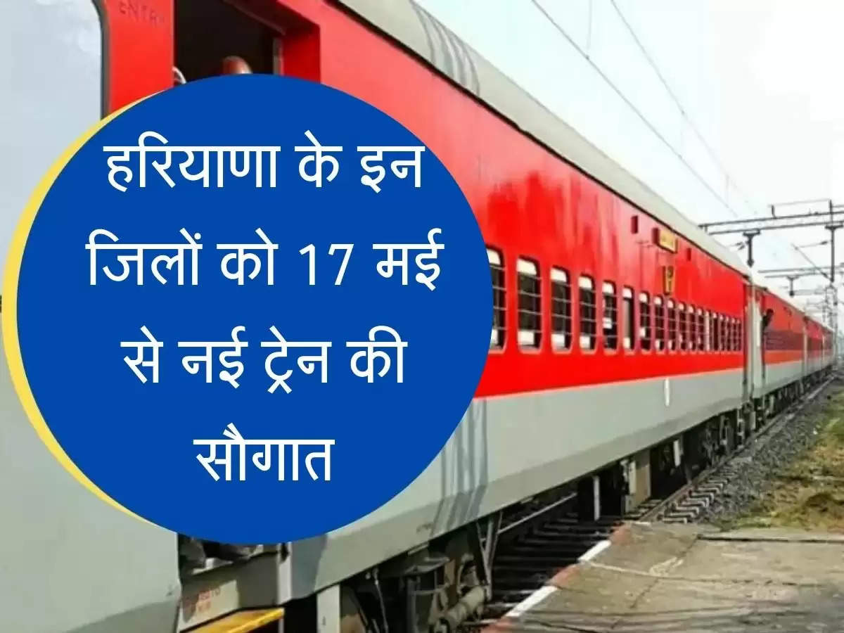 Dadri Delhi Express Train हरियाणा के इन जिलों को नई ट्रेन की सौगात, 17 मई से होगी शुरू