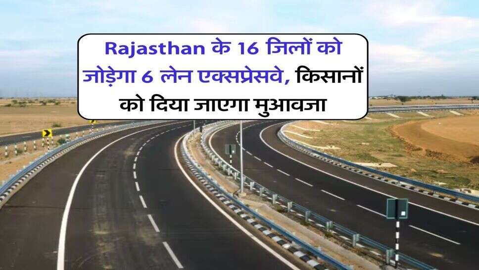 Rajasthan के 16 जिलों को जोड़ेगा 6 लेन एक्सप्रेसवे, किसानों को दिया जाएगा मुआवजा