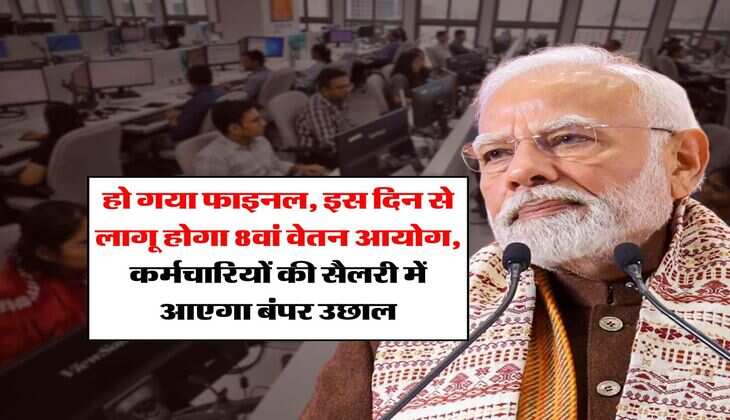8th pay commission : हो गया फाइनल, इस दिन से लागू होगा 8वां वेतन आयोग, कर्मचारियों की सैलरी में आएगा बंपर उछाल