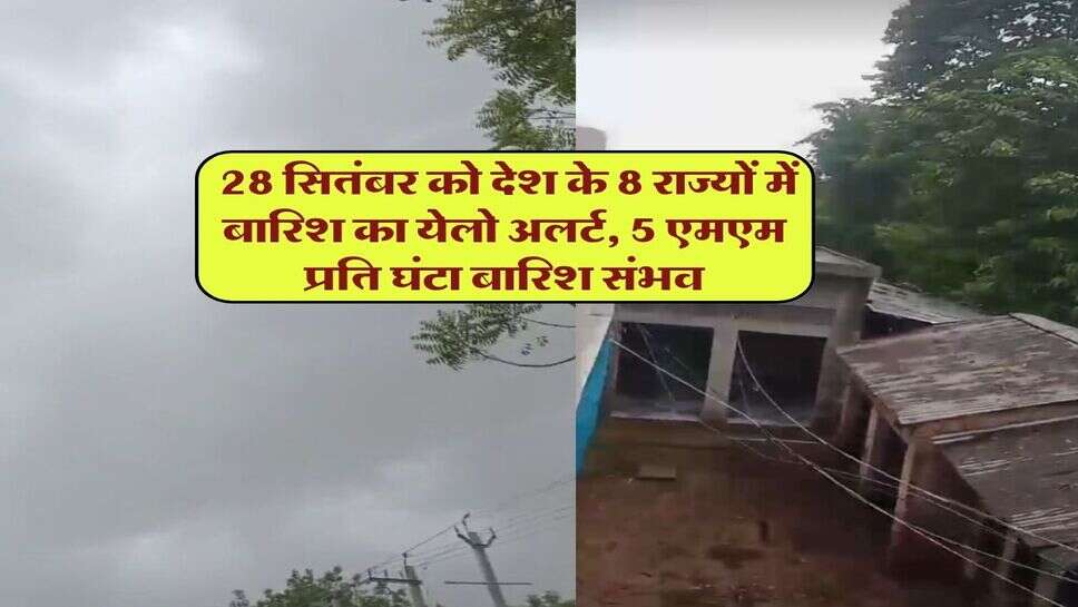 28 September ka Mausam : 28 सितंबर को देश के 8 राज्यों में बारिश का येलो अलर्ट, 5 एमएम प्रति घंटा बारिश संभव
