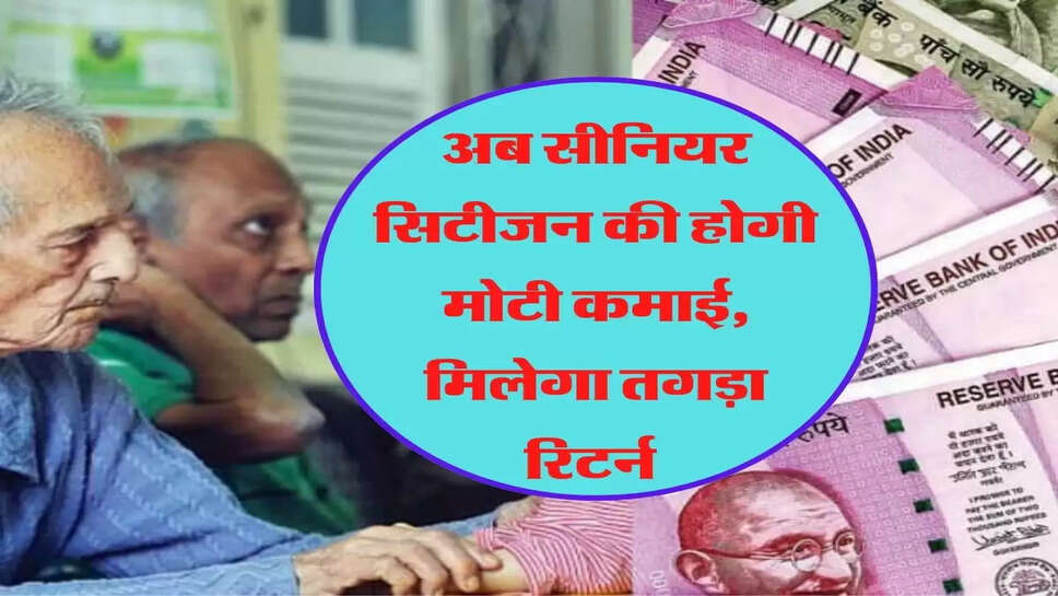 अब सीनियर सिटीजन की होगी मोटी कमाई, मिलेगा तगड़ा रिटर्न &nbsp;