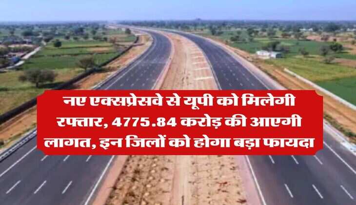 UP News : नए एक्सप्रेसवे से यूपी को मिलेगी रफ्तार, 4775.84 करोड़ की आएगी लागत, इन जिलों को होगा बड़ा फायदा