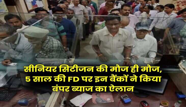 सीनियर सिटीजन की मौज ही मौज, 5 साल की FD पर इन बैंकों ने किया बंपर ब्याज का ऐलान