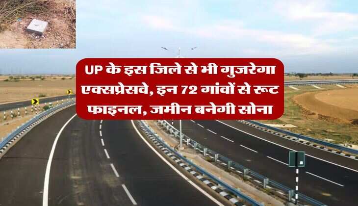 UP के इस जिले से भी गुजरेगा एक्सप्रेसवे, इन 72 गांवों से रूट फाइनल, जमीन बनेगी सोना