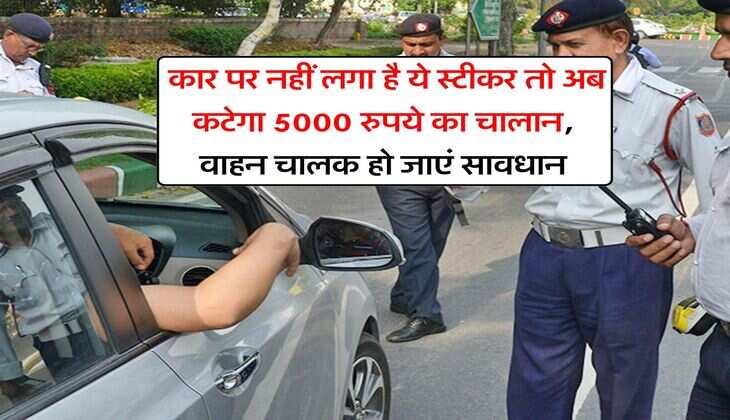 Traffic Challan : कार पर नहीं लगा है ये स्टीकर तो अब कटेगा 5000 रुपये का चालान, वाहन चालक हो जाएं सावधान