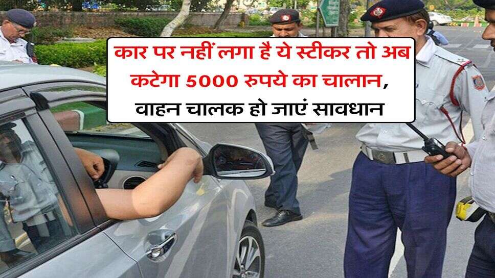 Traffic Challan : कार पर नहीं लगा है ये स्टीकर तो अब कटेगा 5000 रुपये का चालान, वाहन चालक हो जाएं सावधान