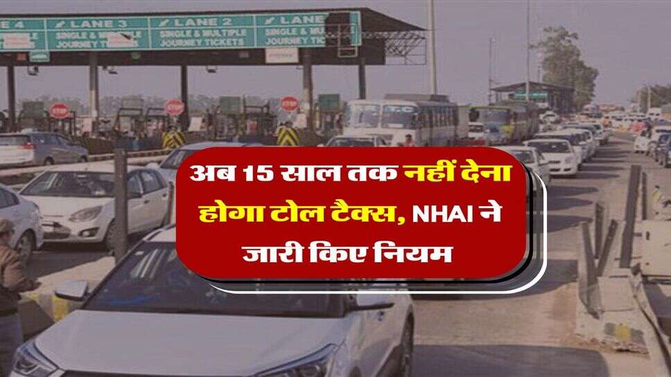 Toll Tax : अब 15 साल तक नहीं देना होगा टोल टैक्स, NHAI ने जारी किए नियम&nbsp;