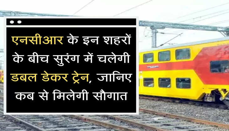 double decker train एनसीआर के इन शहरों के बीच सुरंग में चलेगी डबल डेकर ट्रेन, जानिए कब से मिलेगी सौगात