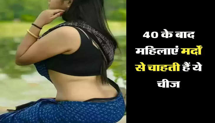 Relationship : 40 के बाद महिलाएं मर्दों से चाहती हैं ये चीज, जानकर हो जाएंगे हैरान