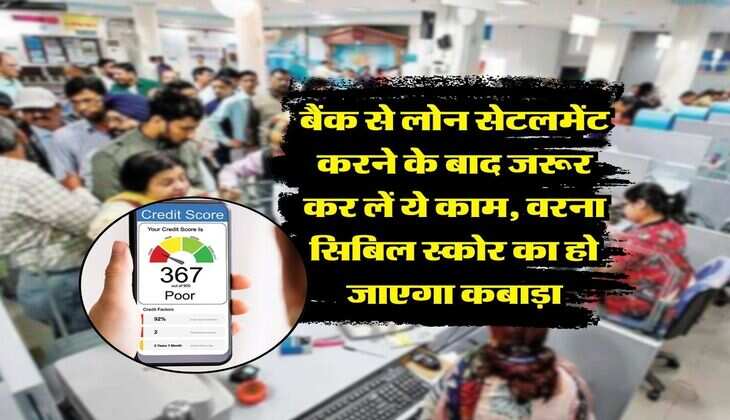 Loan Settlement : बैंक से लोन सेटलमेंट करने के बाद जरूर कर लें ये काम, वरना सिबिल स्कोर का हो जाएगा कबाड़ा
