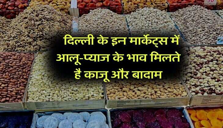 Delhi Dry Fruits Market : दिल्ली के इन मार्केट्स में आलू-प्याज के भाव मिलते है काजू और बादाम