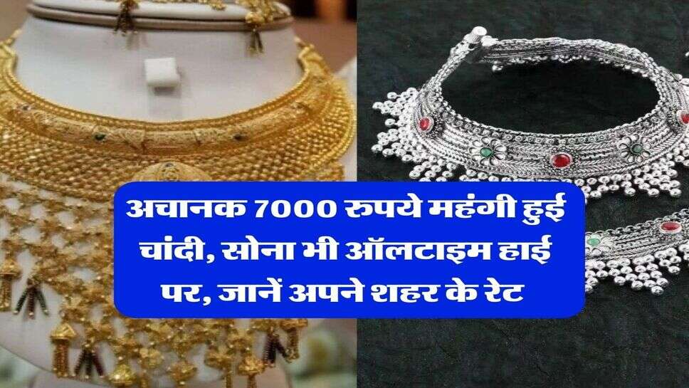 Gold Silver Rate : अचानक 7000 रुपये महंगी हुई चांदी, सोना भी ऑलटाइम हाई पर, जानें अपने शहर के रेट&nbsp;