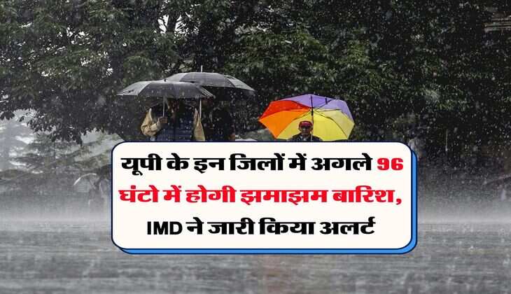 UP Weather Updates : यूपी के इन जिलों में अगले 96 घंटो में होगी झमाझम बारिश, IMD ने जारी किया अलर्ट