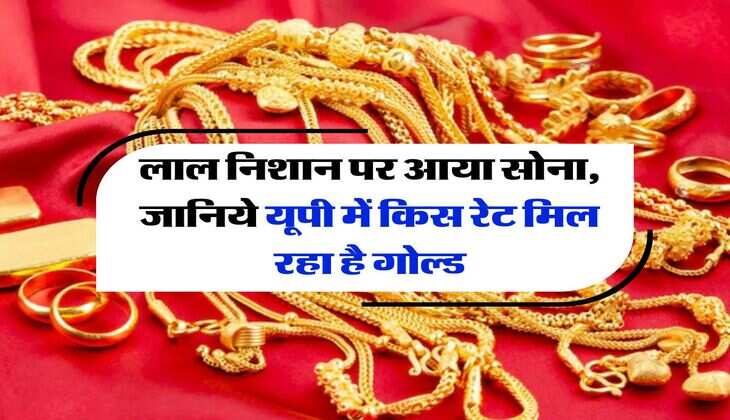 UP Gold Rate Today : लाल निशान पर आया सोना, जानिये यूपी में किस रेट मिल रहा है गोल्ड