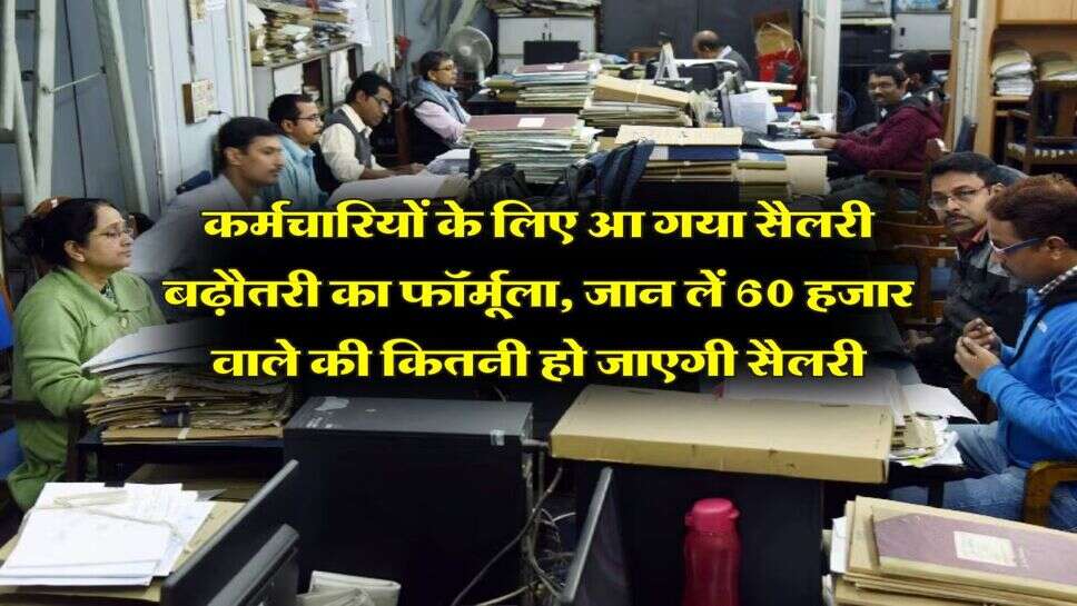 कर्मचारियों के लिए आ गया सैलरी बढ़ौतरी का फॉर्मूला, जान लें 60 हजार वाले की कितनी हो जाएगी सैलरी