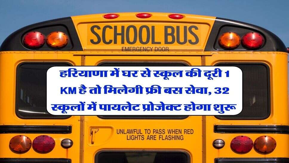 हरियाणा में घर से स्कूल की दूरी 1 KM है तो मिलेगी फ्री बस सेवा, 32 स्कूलों में पायलेट प्रोजेक्ट होगा शुरू