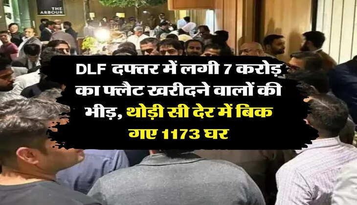 DLF दफ्तर में लगी 7 करोड़ का फ्लैट खरीदने वालों की भीड़, थोड़ी सी देर में बिक गए 1173 घर