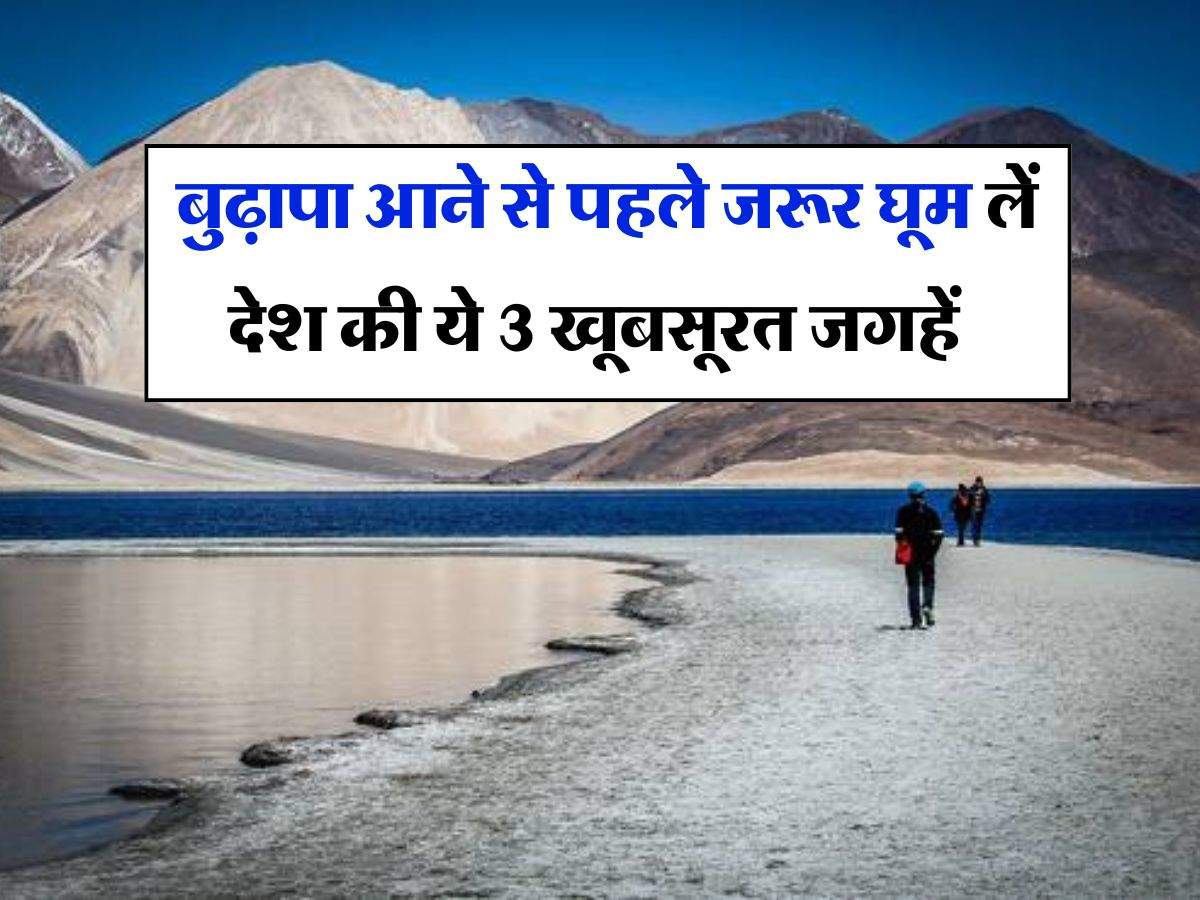 Travel Tips : बुढ़ापा आने से पहले जरूर घूम लें देश की ये 3 खूबसूरत जगहें, दूसरे देशों से आते हैं लोग