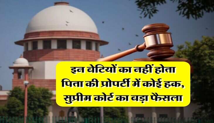 Property Rights : इन बेटियों का नहीं होता पिता की प्रोपर्टी में कोई हक, सुप्रीम कोर्ट का बड़ा फैसला