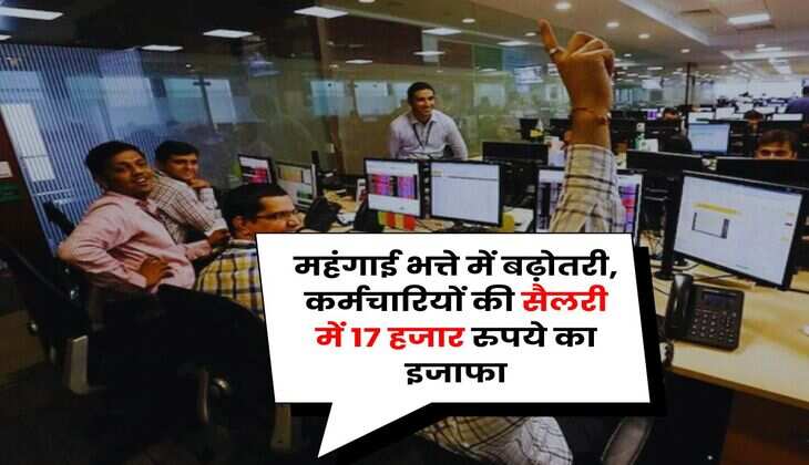 DA Hike : महंगाई भत्ते में बढ़ोतरी, कर्मचारियों की सैलरी में 17 हजार रुपये का इजाफा