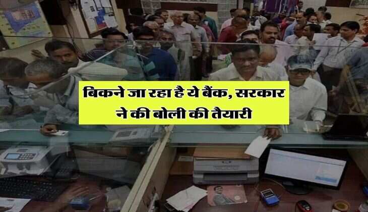 Bank Privatization : बिकने जा रहा है ये बैंक, सरकार ने की बोली की तैयारी
