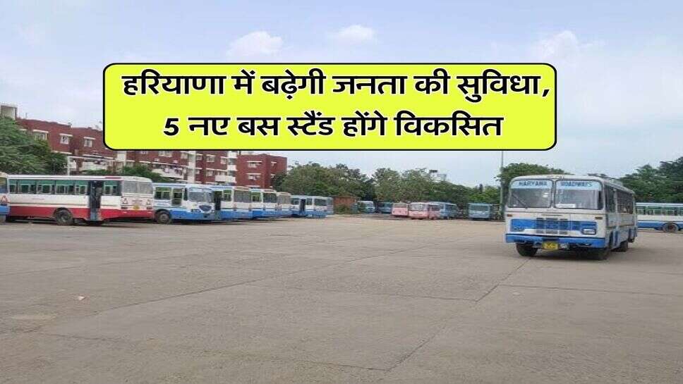 Haryana News : हरियाणा में बढ़ेगी जनता की सुविधा, 5 नए बस स्टैंड होंगे विकसित