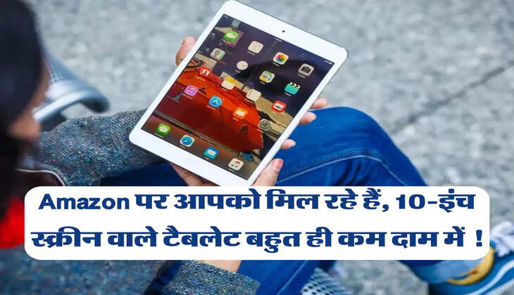 Amazon पर आपको मिल रहे हैं, 10-इंच स्क्रीन वाले टैबलेट बहुत ही कम दाम में !